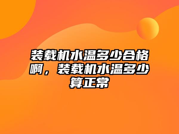 裝載機水溫多少合格啊，裝載機水溫多少算正常