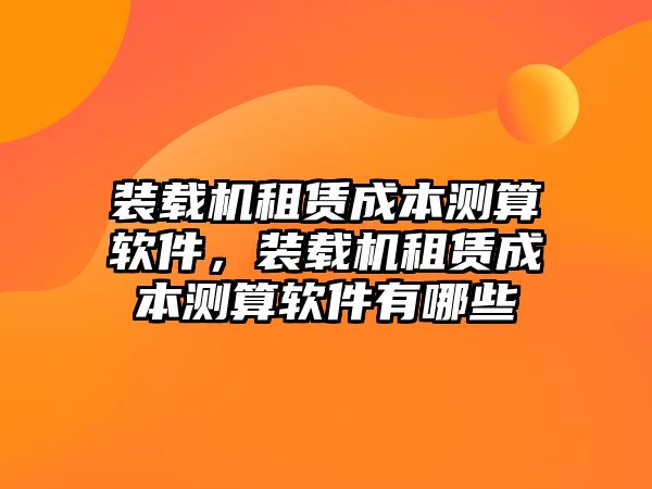 裝載機租賃成本測算軟件，裝載機租賃成本測算軟件有哪些