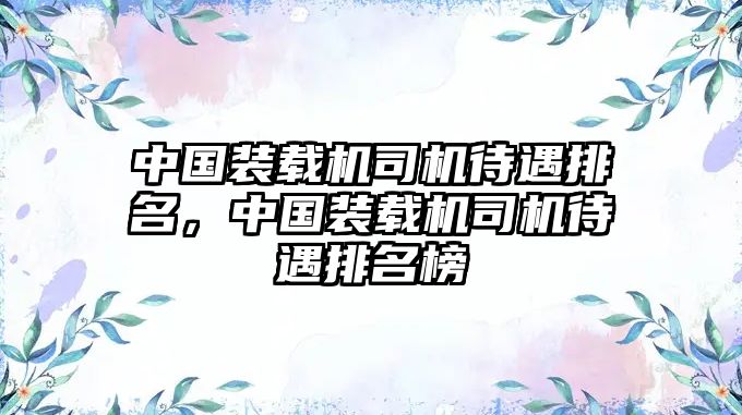 中國裝載機司機待遇排名，中國裝載機司機待遇排名榜