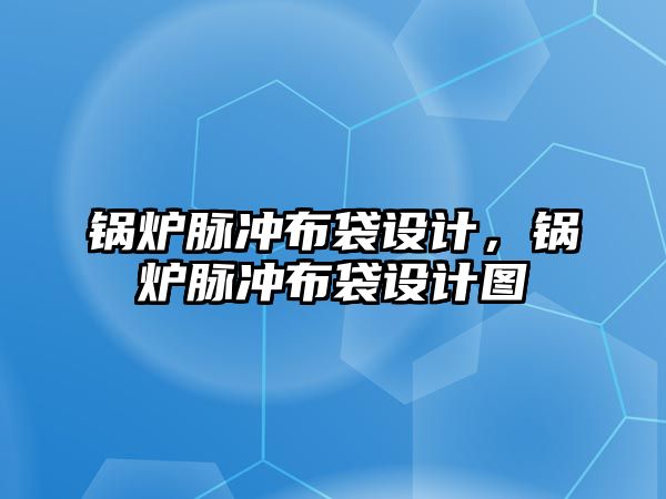 鍋爐脈沖布袋設計，鍋爐脈沖布袋設計圖