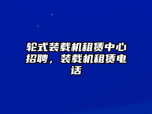 輪式裝載機租賃中心招聘，裝載機租賃電話