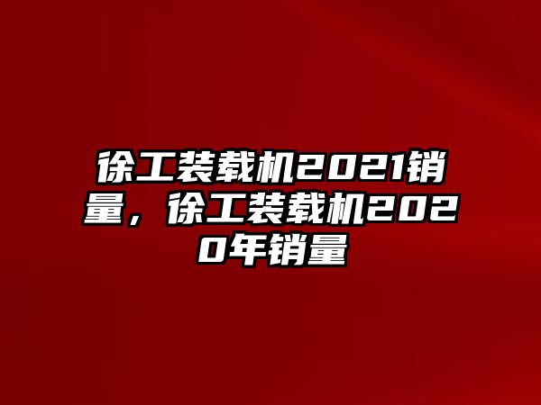 徐工裝載機(jī)2021銷量，徐工裝載機(jī)2020年銷量