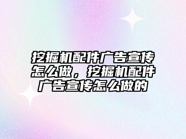 挖掘機配件廣告宣傳怎么做，挖掘機配件廣告宣傳怎么做的