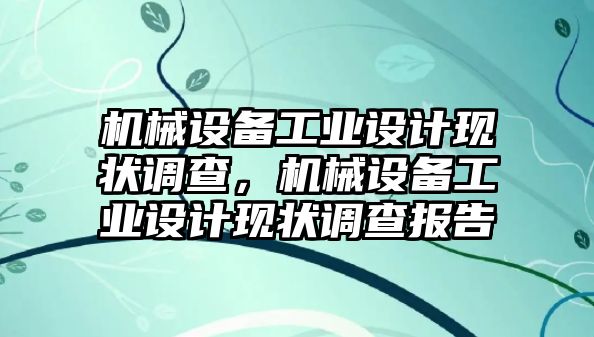 機(jī)械設(shè)備工業(yè)設(shè)計現(xiàn)狀調(diào)查，機(jī)械設(shè)備工業(yè)設(shè)計現(xiàn)狀調(diào)查報告