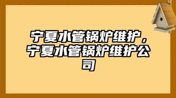 寧夏水管鍋爐維護，寧夏水管鍋爐維護公司