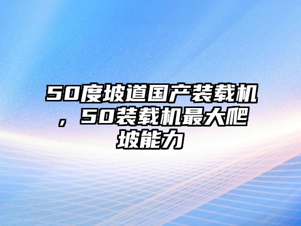 50度坡道國(guó)產(chǎn)裝載機(jī)，50裝載機(jī)最大爬坡能力