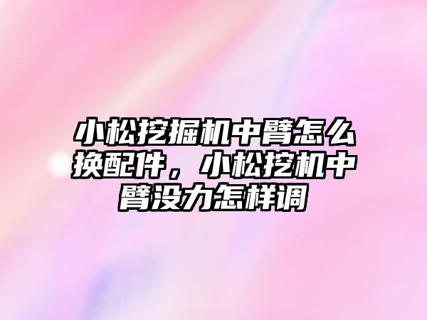 小松挖掘機中臂怎么換配件，小松挖機中臂沒力怎樣調(diào)