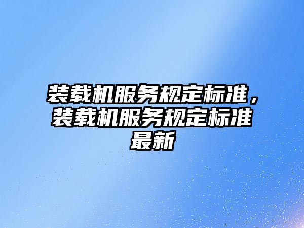 裝載機服務規(guī)定標準，裝載機服務規(guī)定標準最新