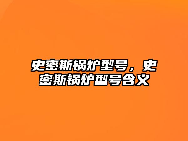 史密斯鍋爐型號，史密斯鍋爐型號含義