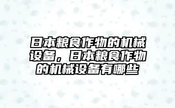 日本糧食作物的機(jī)械設(shè)備，日本糧食作物的機(jī)械設(shè)備有哪些