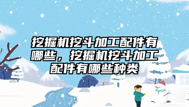 挖掘機(jī)挖斗加工配件有哪些，挖掘機(jī)挖斗加工配件有哪些種類