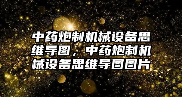 中藥炮制機械設(shè)備思維導圖，中藥炮制機械設(shè)備思維導圖圖片