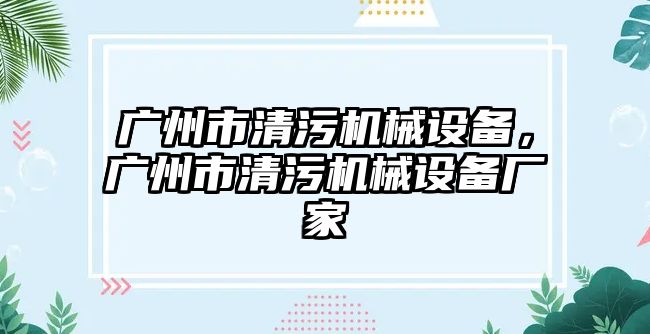 廣州市清污機械設(shè)備，廣州市清污機械設(shè)備廠家