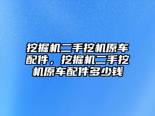 挖掘機二手挖機原車配件，挖掘機二手挖機原車配件多少錢