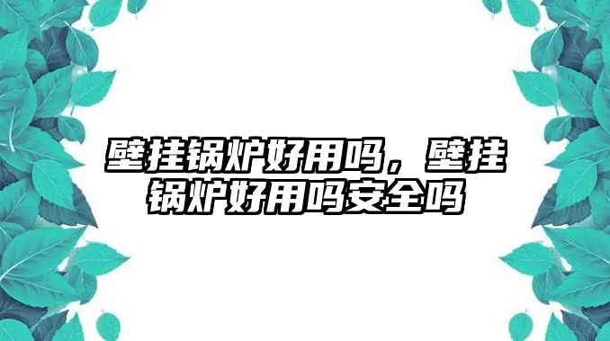 壁掛鍋爐好用嗎，壁掛鍋爐好用嗎安全嗎