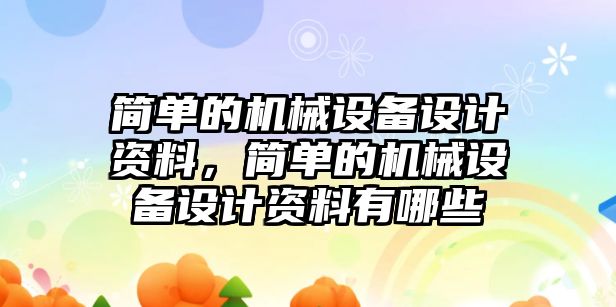 簡單的機械設(shè)備設(shè)計資料，簡單的機械設(shè)備設(shè)計資料有哪些