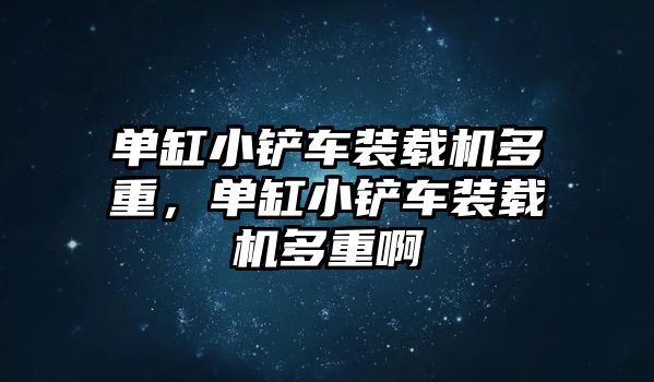 單缸小鏟車裝載機多重，單缸小鏟車裝載機多重啊