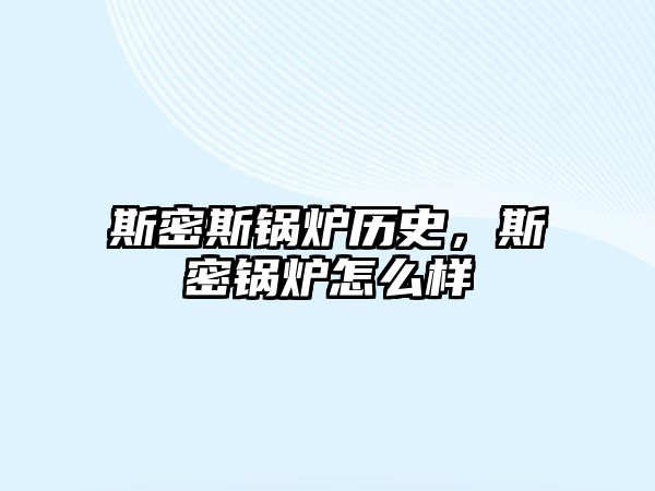 斯密斯鍋爐歷史，斯密鍋爐怎么樣