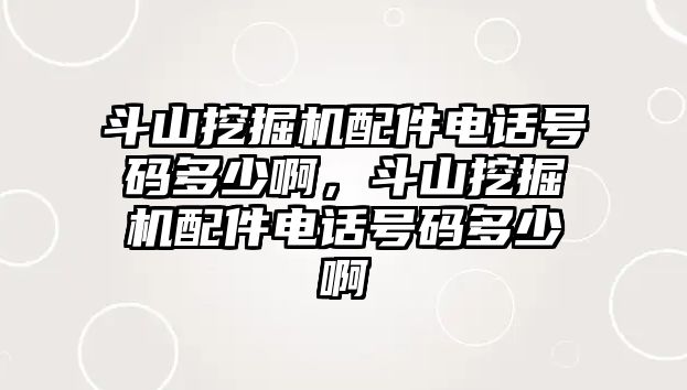 斗山挖掘機配件電話號碼多少啊，斗山挖掘機配件電話號碼多少啊