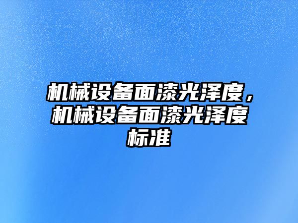 機械設備面漆光澤度，機械設備面漆光澤度標準