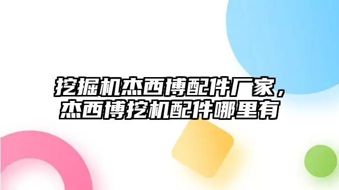 挖掘機(jī)杰西博配件廠家，杰西博挖機(jī)配件哪里有