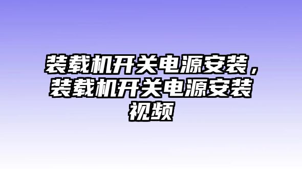 裝載機開關電源安裝，裝載機開關電源安裝視頻