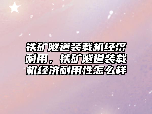 鐵礦隧道裝載機經(jīng)濟耐用，鐵礦隧道裝載機經(jīng)濟耐用性怎么樣