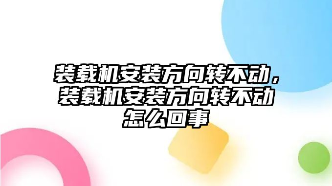 裝載機安裝方向轉(zhuǎn)不動，裝載機安裝方向轉(zhuǎn)不動怎么回事