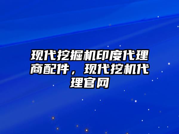 現(xiàn)代挖掘機印度代理商配件，現(xiàn)代挖機代理官網