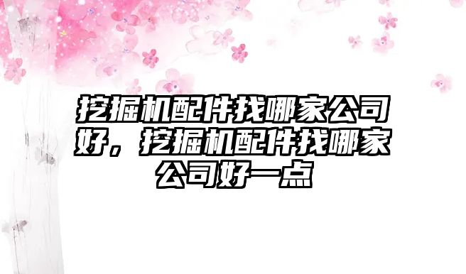 挖掘機配件找哪家公司好，挖掘機配件找哪家公司好一點