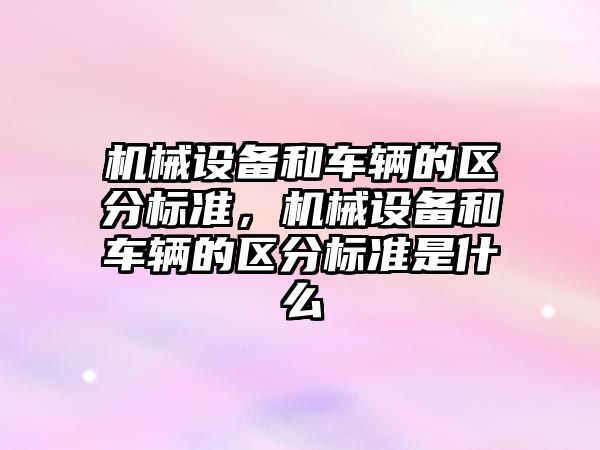 機械設備和車輛的區(qū)分標準，機械設備和車輛的區(qū)分標準是什么