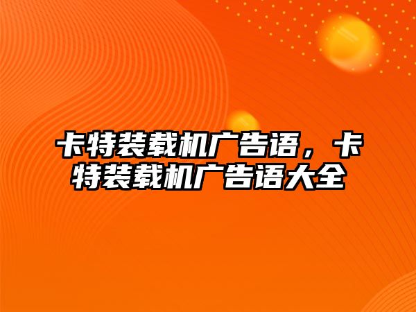 卡特裝載機(jī)廣告語，卡特裝載機(jī)廣告語大全