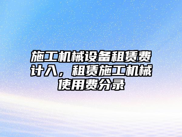 施工機械設(shè)備租賃費計入，租賃施工機械使用費分錄