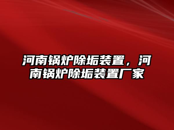 河南鍋爐除垢裝置，河南鍋爐除垢裝置廠家