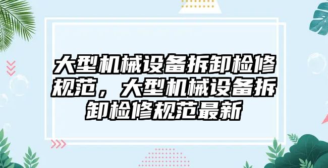 大型機械設備拆卸檢修規(guī)范，大型機械設備拆卸檢修規(guī)范最新