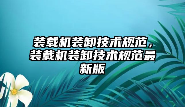 裝載機裝卸技術規(guī)范，裝載機裝卸技術規(guī)范最新版