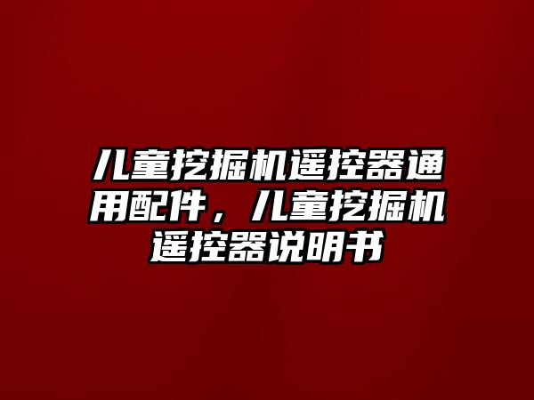 兒童挖掘機(jī)遙控器通用配件，兒童挖掘機(jī)遙控器說明書