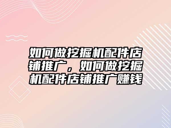 如何做挖掘機(jī)配件店鋪推廣，如何做挖掘機(jī)配件店鋪推廣賺錢