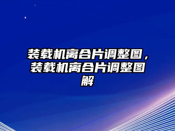 裝載機離合片調(diào)整圖，裝載機離合片調(diào)整圖解