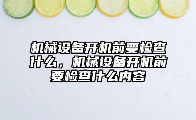 機械設備開機前要檢查什么，機械設備開機前要檢查什么內容