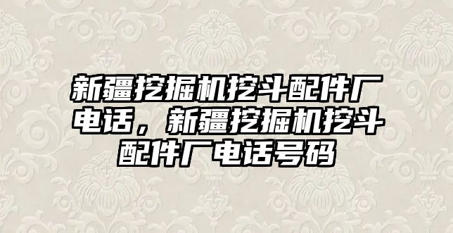 新疆挖掘機(jī)挖斗配件廠電話，新疆挖掘機(jī)挖斗配件廠電話號(hào)碼