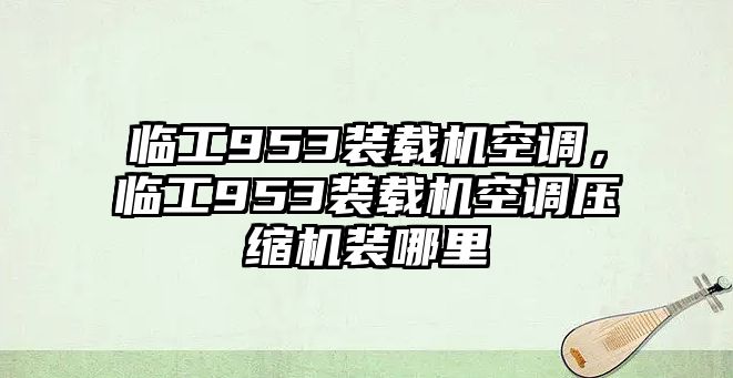 臨工953裝載機空調(diào)，臨工953裝載機空調(diào)壓縮機裝哪里