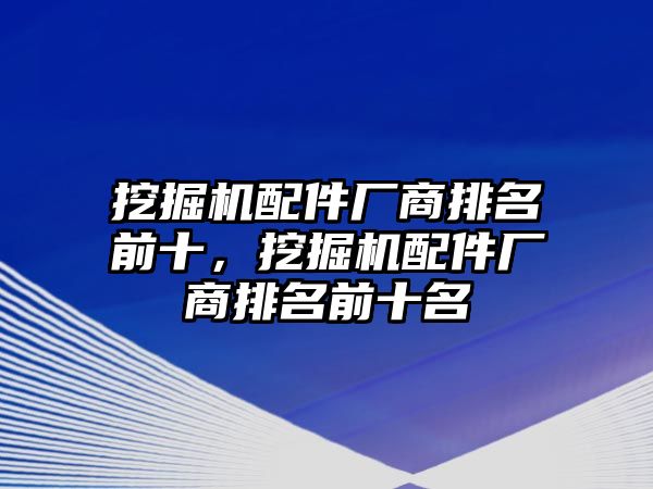 挖掘機(jī)配件廠商排名前十，挖掘機(jī)配件廠商排名前十名