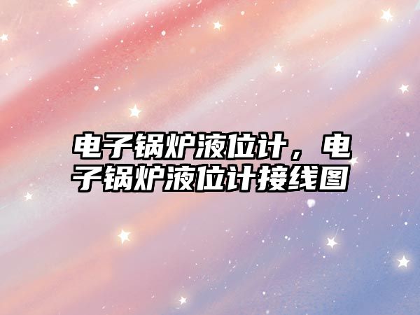 電子鍋爐液位計(jì)，電子鍋爐液位計(jì)接線圖