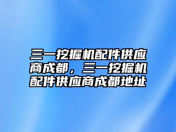 三一挖掘機配件供應商成都，三一挖掘機配件供應商成都地址