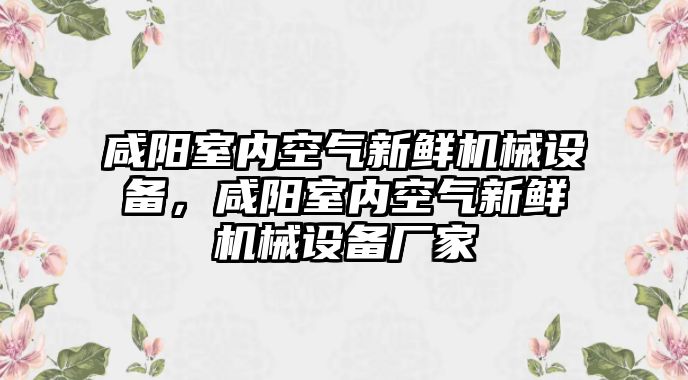 咸陽室內(nèi)空氣新鮮機械設備，咸陽室內(nèi)空氣新鮮機械設備廠家