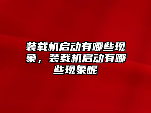 裝載機(jī)啟動有哪些現(xiàn)象，裝載機(jī)啟動有哪些現(xiàn)象呢