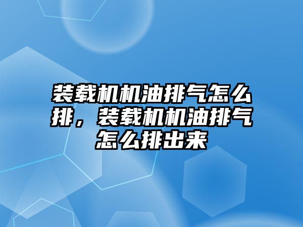 裝載機機油排氣怎么排，裝載機機油排氣怎么排出來