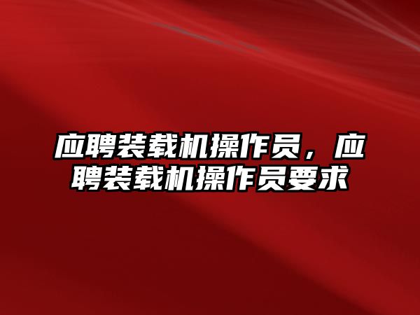 應(yīng)聘裝載機(jī)操作員，應(yīng)聘裝載機(jī)操作員要求