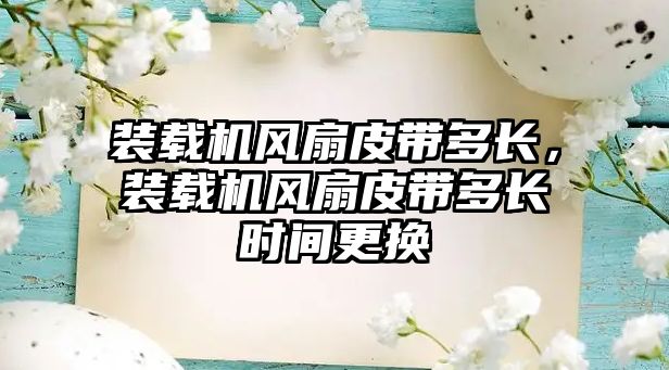 裝載機風(fēng)扇皮帶多長，裝載機風(fēng)扇皮帶多長時間更換